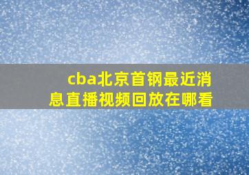 cba北京首钢最近消息直播视频回放在哪看