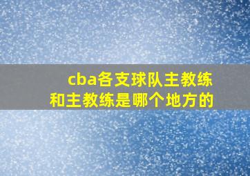 cba各支球队主教练和主教练是哪个地方的