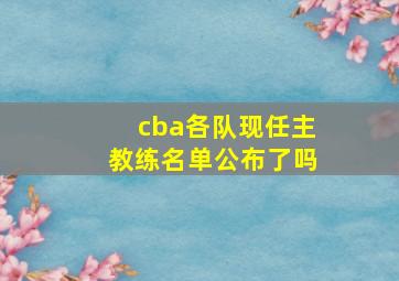 cba各队现任主教练名单公布了吗