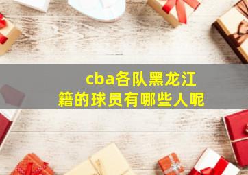 cba各队黑龙江籍的球员有哪些人呢