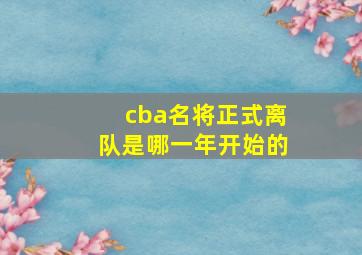 cba名将正式离队是哪一年开始的