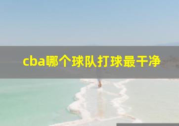 cba哪个球队打球最干净