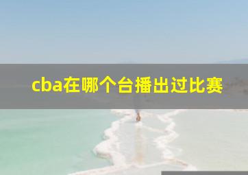 cba在哪个台播出过比赛