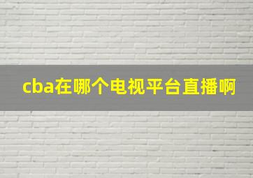 cba在哪个电视平台直播啊