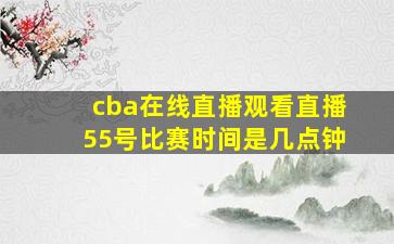 cba在线直播观看直播55号比赛时间是几点钟