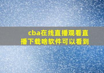 cba在线直播观看直播下载啥软件可以看到