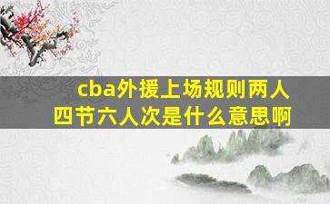 cba外援上场规则两人四节六人次是什么意思啊