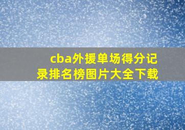 cba外援单场得分记录排名榜图片大全下载