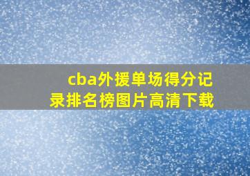 cba外援单场得分记录排名榜图片高清下载