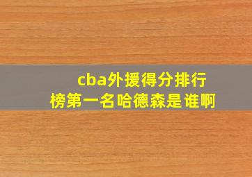 cba外援得分排行榜第一名哈德森是谁啊