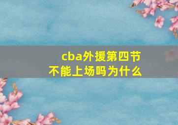 cba外援第四节不能上场吗为什么