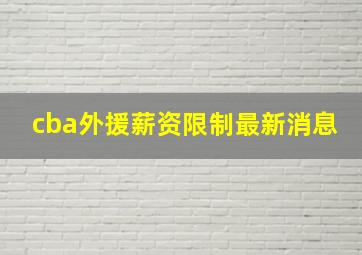 cba外援薪资限制最新消息