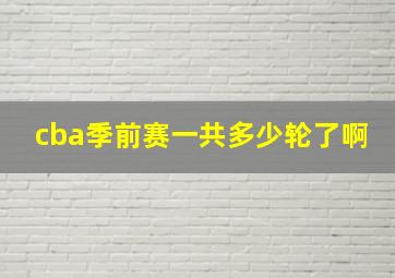 cba季前赛一共多少轮了啊