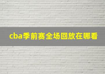 cba季前赛全场回放在哪看