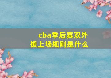 cba季后赛双外援上场规则是什么