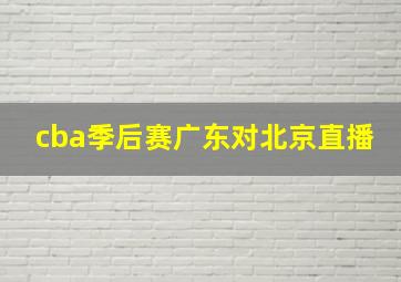 cba季后赛广东对北京直播