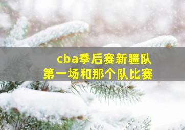 cba季后赛新疆队第一场和那个队比赛