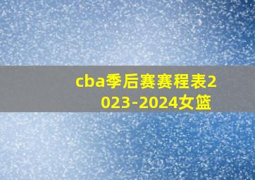 cba季后赛赛程表2023-2024女篮