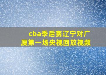 cba季后赛辽宁对广厦第一场央视回放视频