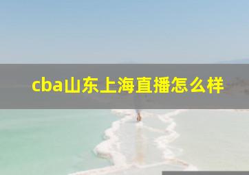 cba山东上海直播怎么样