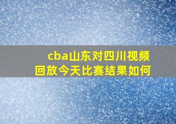 cba山东对四川视频回放今天比赛结果如何