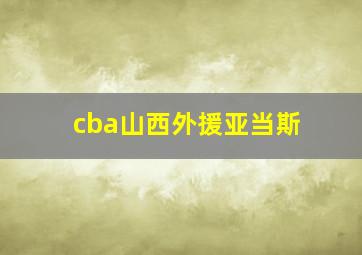 cba山西外援亚当斯