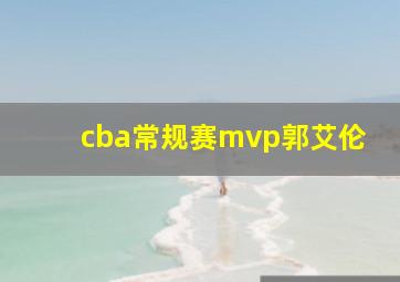 cba常规赛mvp郭艾伦