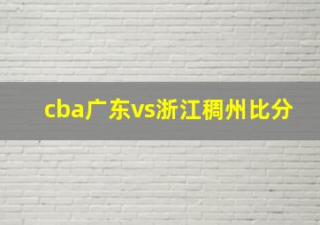 cba广东vs浙江稠州比分