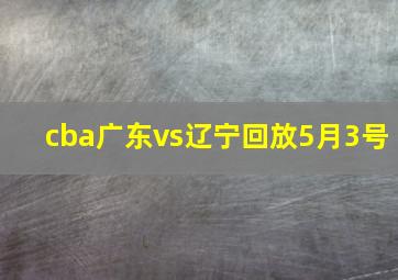 cba广东vs辽宁回放5月3号