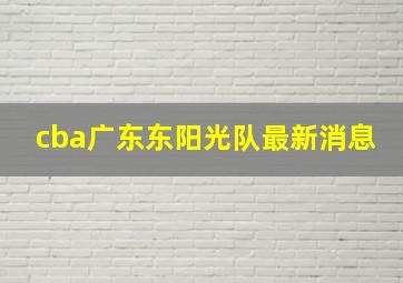 cba广东东阳光队最新消息