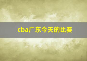 cba广东今天的比赛