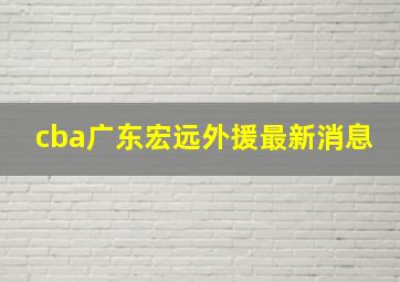 cba广东宏远外援最新消息