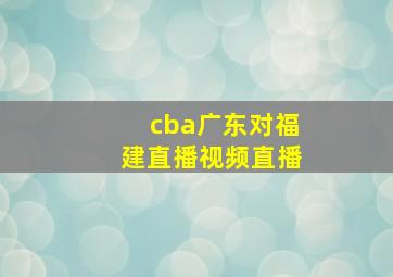 cba广东对福建直播视频直播