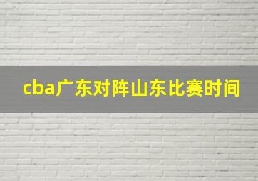 cba广东对阵山东比赛时间