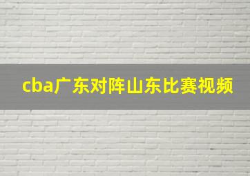 cba广东对阵山东比赛视频