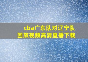 cba广东队对辽宁队回放视频高清直播下载