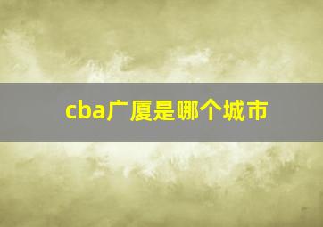 cba广厦是哪个城市