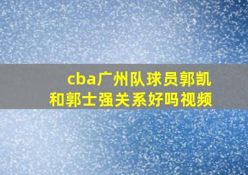 cba广州队球员郭凯和郭士强关系好吗视频