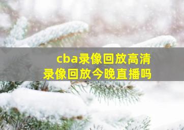 cba录像回放高清录像回放今晚直播吗