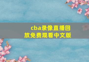 cba录像直播回放免费观看中文版