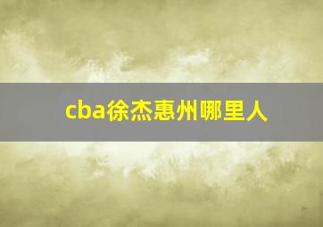 cba徐杰惠州哪里人