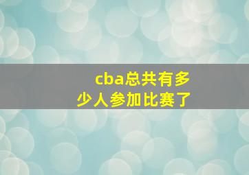 cba总共有多少人参加比赛了