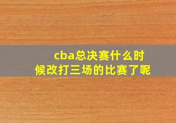 cba总决赛什么时候改打三场的比赛了呢