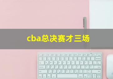 cba总决赛才三场