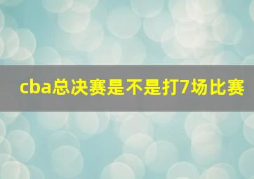 cba总决赛是不是打7场比赛