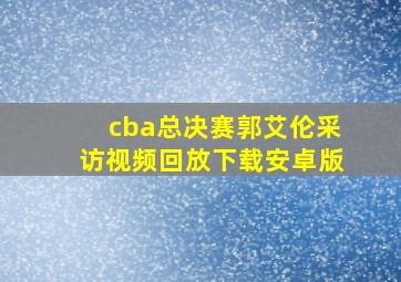 cba总决赛郭艾伦采访视频回放下载安卓版