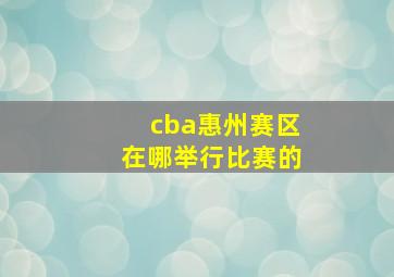 cba惠州赛区在哪举行比赛的