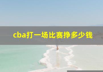 cba打一场比赛挣多少钱