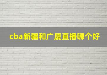 cba新疆和广厦直播哪个好