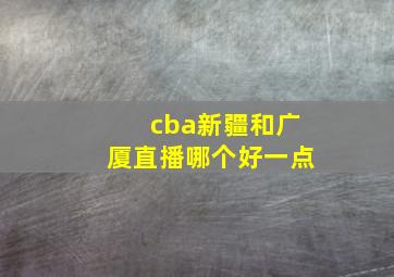 cba新疆和广厦直播哪个好一点